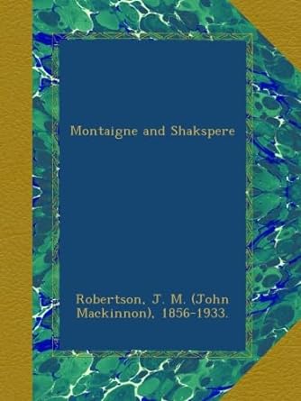 montaigne and shakspere 1st edition j m robertson b00b4wea7w