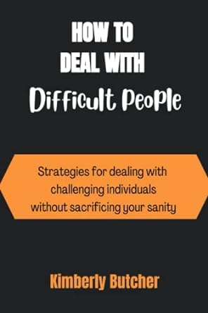 how to deal with difficult people strategies for dealing with challenging individuals without sacrificing