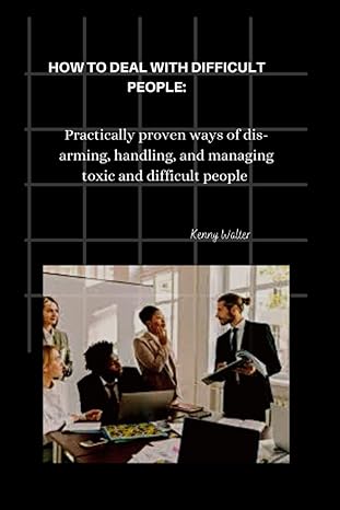 how to deal with difficult people practically proven ways of dis arming handling and managing toxic and
