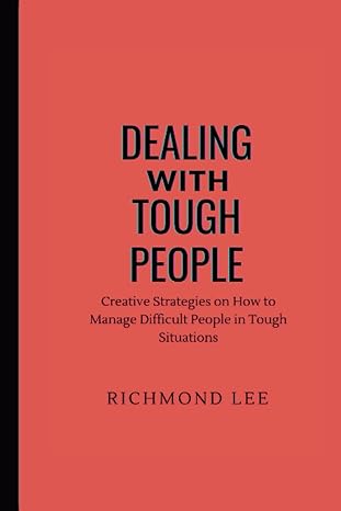 dealing with tough people creative strategies on how to manage difficult people in tough situations 1st