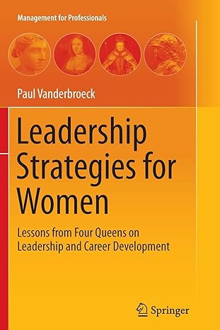 leadership strategies for women lessons from four queens on leadership and career development 1st edition