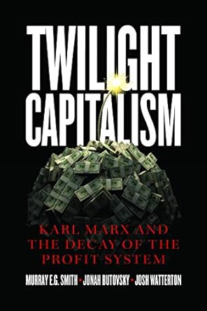 twilight capitalism karl marx and the decay of the profit system 1st edition murray e.g. smith ,jonah
