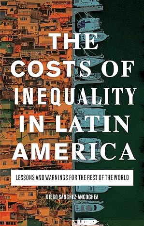 the costs of inequality in latin america lessons and warnings for the rest of the world 1st edition diego