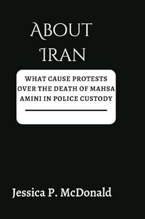 about iran what causes protests over the death of mahsa amini in police custody 1st edition jessica p.
