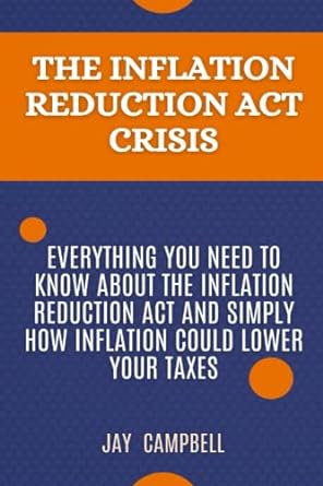 The Inflation Reduction Act Crisis Everything You Need To Know About The Inflation Reduction Act And Simply How Inflation Could Lower Your Taxes