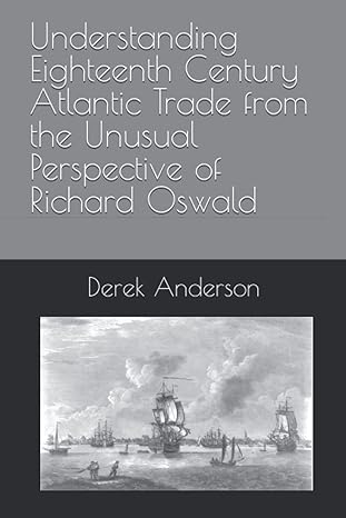understanding eighteenth century atlantic trade from the unusual perspective of richard oswald 1st edition