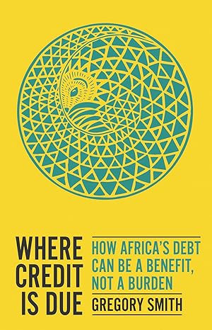 where credit is due how africa s debt can be a benefit not a burden 1st edition gregory smith 1787384756,