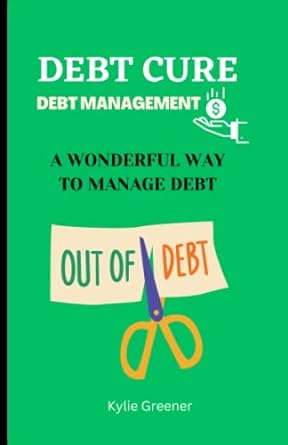 debt cure debt management a wonderful way to manage debt out of debt 1st edition kylie greener ,e. john gray