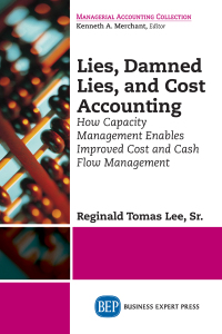 lies damned lies and cost accounting how capacity management enables improved cost and cash flow management