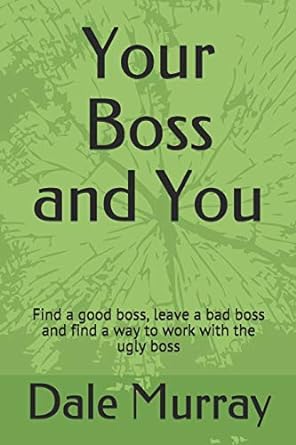 your boss and you find a good boss leave a bad boss and find a way to work with the ugly boss 1st edition