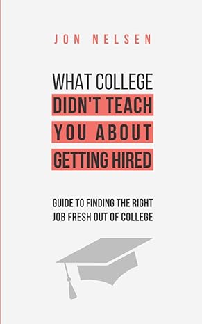what college didn t teach you about getting hired the ultimate guide to finding the right job fresh out of