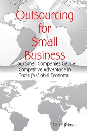 outsourcing for small business how small companies gain competitive advantage in today s global economy 1st