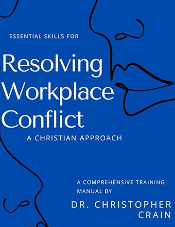 essential skills for resolving workplace conflict a christian approach comprehensive training manual 1st
