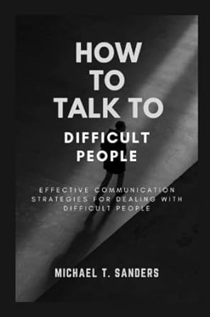 how to talk to difficult people effective communication strategies for dealing with difficult people 1st