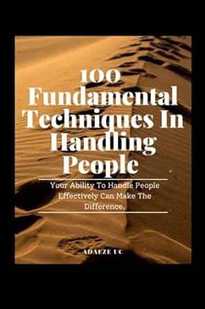 100 fundamental techniques in handling people a comprehensive guide to mastering essential techniques for