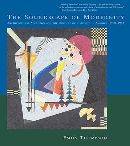 the soundscape of modernity architectural acoustics and the culture of listening in america 1900-1933 1st