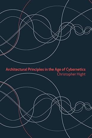 architectural principles in the age of cybernetics 1st edition christopher hight 0415384826, 978-0415384827