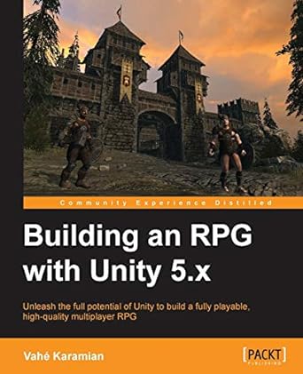 building an rpg with unity 5.x unleash the full potential of unity to build a fully playable high quality