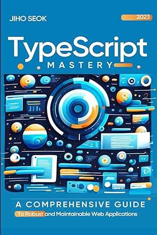 typescript mastery a comprehensive guide to robust and maintainable web applications 1st edition jiho seok