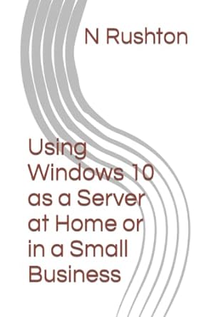 using windows 10 as a server at home or in a small business 1st edition n rushton 1516841522, 978-1516841523