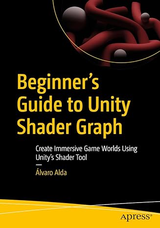 beginners guide to unity shader graph create immersive game worlds using unitys shader tool 1st edition