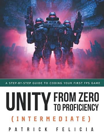 unity from zero to proficiency a step by step guide to coding your first fps game 1st edition patrick felicia