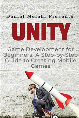 unity game development for beginners a step by step guide to creating mobile games 1st edition daniel melehi