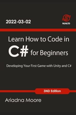 learn how to code in c# for beginners developing your first game with unity and c# 1st edition ariadna moore