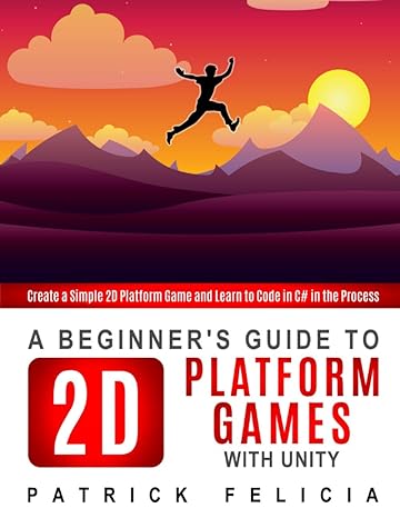 A Beginners Guide To 2d Platform Games With Unity Create A Simple 2d Platform Game And Learn To Code In The Process
