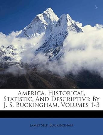america historical statistic and descriptive by j.s. buckingham volumes 1-3 1st edition james silk buckingham