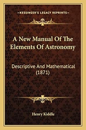 a new manual of the elements of astronomy descriptive and mathematical 1871 1st edition henry kiddle
