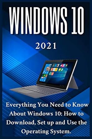 windows 10 2021 everything you need to know about windows 10 how to download set up and use the operating