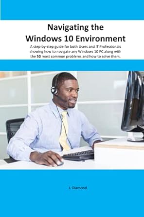 navigating the windows 10 environment a step by step guide for both users and it professionals 1st edition j
