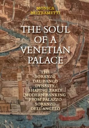 the soul of a venetian palace the soranzo dal banco dynasty shaping early modern banking from palazzo soranzo