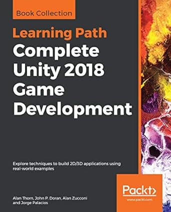 complete unity 2018 game development explore techniques to build 2d/3d applications using real world examples