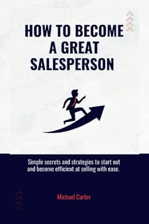 how to become a great salesperson simple secrets and strategies to start out and become efficient at selling