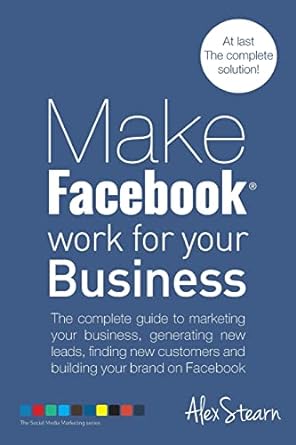 make facebook work for your business the complete guide to marketing your business generating new leads