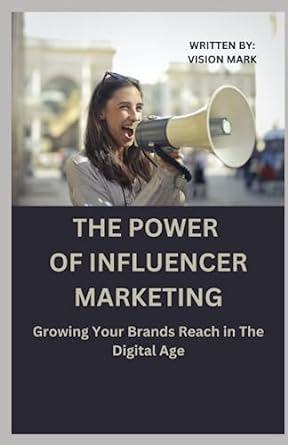 the power of influencer marketing growing your brands reach in the digital age 1st edition vision mark