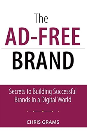 the ad free brand secrets to building successful brands in a digital world 1st edition chris grams