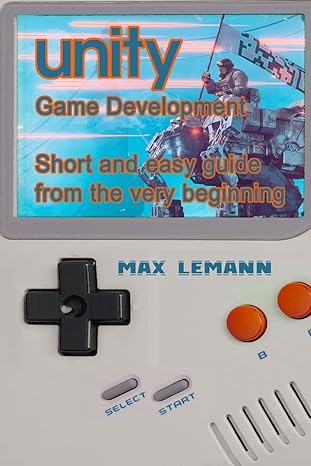 unity game development short and easy guide from the very beginning 1st edition max lemann 1727266986,