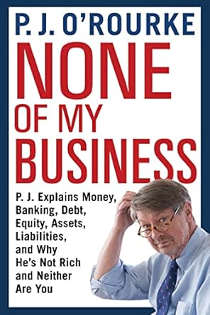 none of my business p j explains money banking debt equity assets liabilities and why he s not rich and