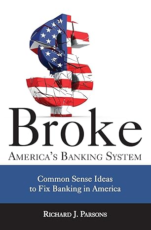 broke america s banking system common sense ideas to fix banking in america 1st edition richard j. parsons