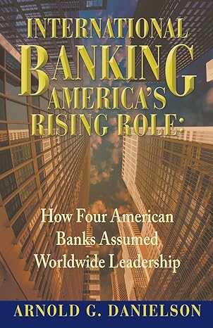 international banking america s rising role how four american banks assumed worldwide leadership 1st edition