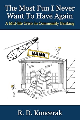 the most fun i never want to have again a mid life crisis in community banking 1st edition r. d. koncerak