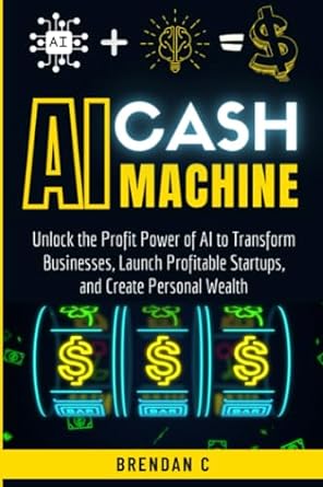 ai cash machine unlock the profit power of ai to transform businesses launch profitable startups and create