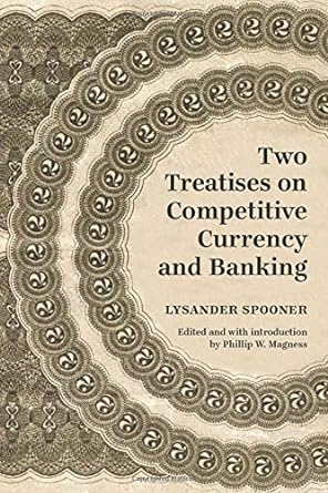 two treatises on competitive currency and banking 1st edition lysander spooner ,phillip w. magness