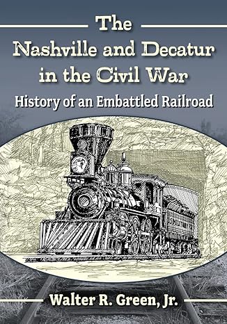 the nashville and decatur in the civil war history of an embattled railroad 1st edition walter r. green jr.