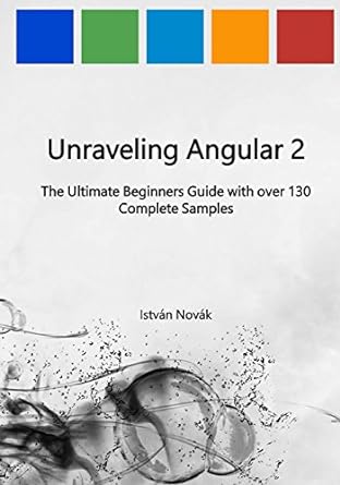 unraveling angular 2 the ultimate beginners guide with over 130 complete samples 1st edition istvan novak