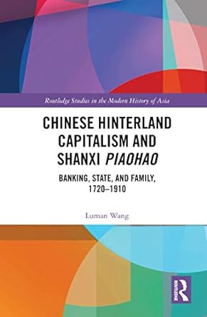 chinese hinterland capitalism and shanxi piaohao banking state and family 1720 1910 1st edition luman wang
