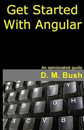 get started with angular an opinionated guide 1st edition d m bush 1978436599, 978-1978436596